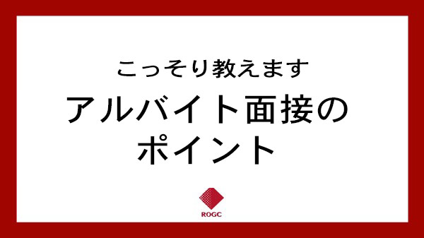 【ROGC版】アルバイト面接のポイント